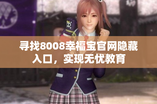 寻找8008幸福宝官网隐藏入口，实现无忧教育