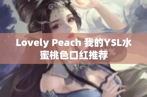 Lovely Peach 我的YSL水蜜桃色口红推荐