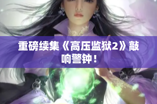 重磅续集《高压监狱2》敲响警钟！