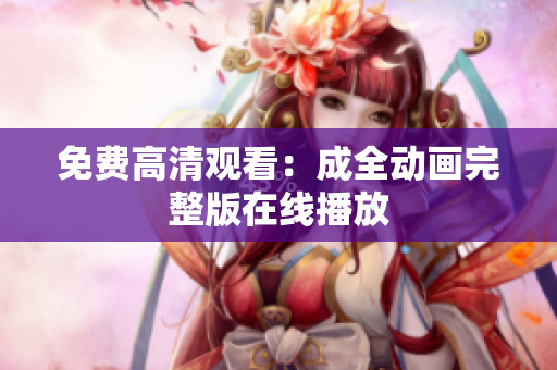 免费高清观看：成全动画完整版在线播放