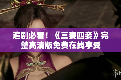追剧必看！《三妻四妾》完整高清版免费在线享受