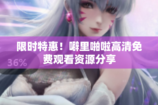 限时特惠！噼里啪啦高清免费观看资源分享