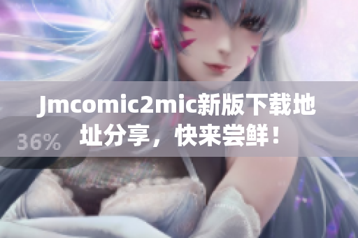 Jmcomic2mic新版下载地址分享，快来尝鲜！