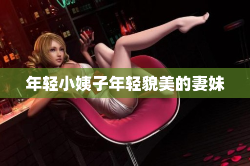 年轻小姨子年轻貌美的妻妹