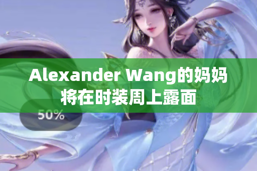 Alexander Wang的妈妈将在时装周上露面
