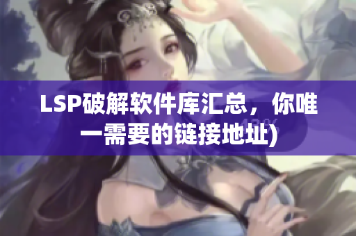 LSP破解软件库汇总，你唯一需要的链接地址)
