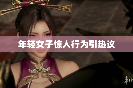 年轻女子惊人行为引热议
