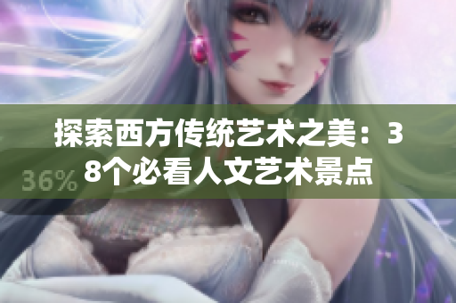 探索西方传统艺术之美：38个必看人文艺术景点