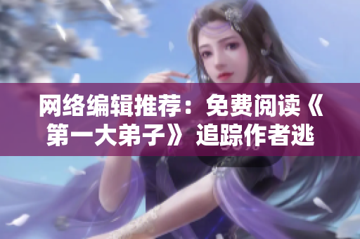 网络编辑推荐：免费阅读《第一大弟子》 追踪作者逃兵