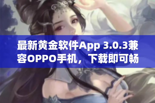 最新黄金软件App 3.0.3兼容OPPO手机，下载即可畅享黄金交易