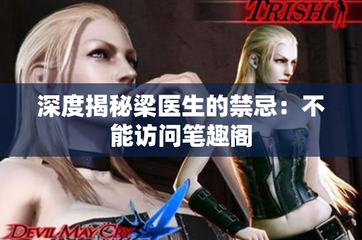 深度揭秘梁医生的禁忌：不能访问笔趣阁