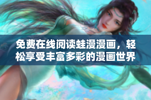 免费在线阅读蛙漫漫画，轻松享受丰富多彩的漫画世界