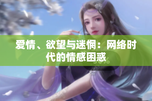 爱情、欲望与迷惘：网络时代的情感困惑