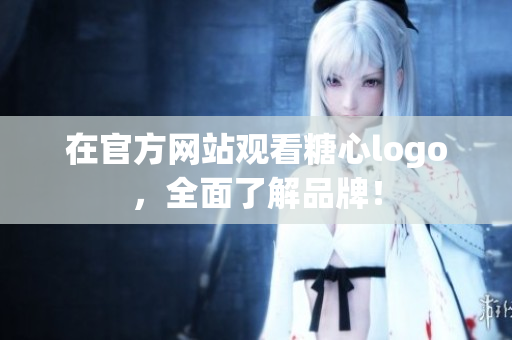 在官方网站观看糖心logo，全面了解品牌！