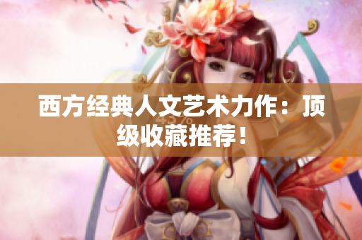 西方经典人文艺术力作：顶级收藏推荐！