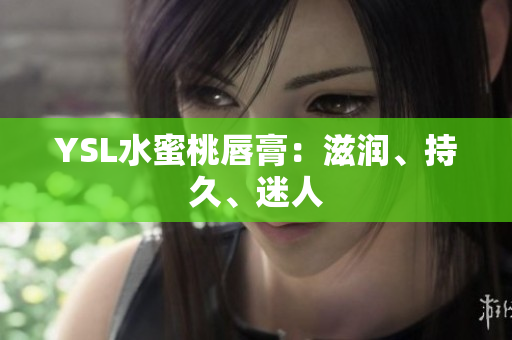 YSL水蜜桃唇膏：滋润、持久、迷人