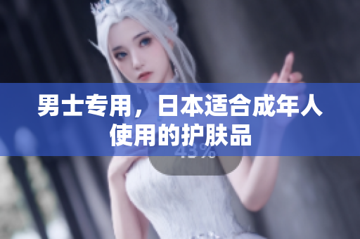 男士专用，日本适合成年人使用的护肤品