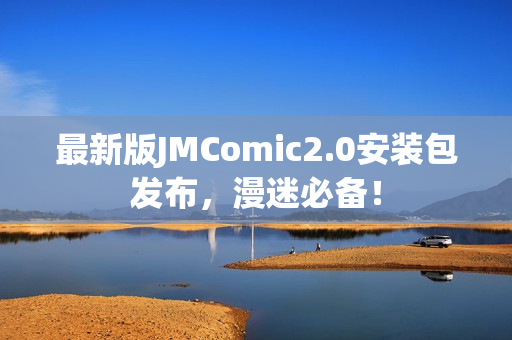 最新版JMComic2.0安装包发布，漫迷必备！