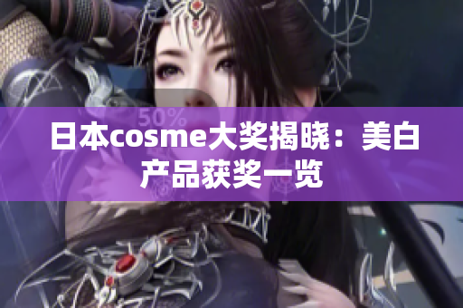 日本cosme大奖揭晓：美白产品获奖一览