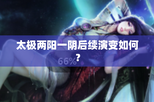 太极两阳一阴后续演变如何？