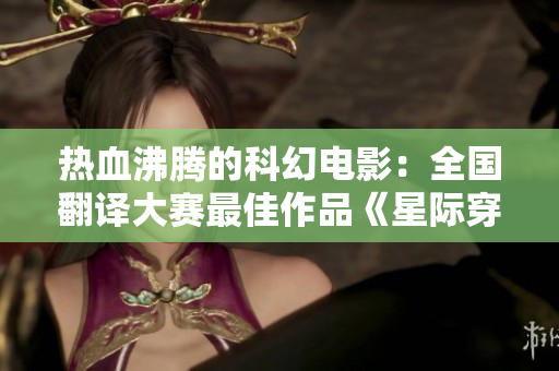 热血沸腾的科幻电影：全国翻译大赛最佳作品《星际穿越》
