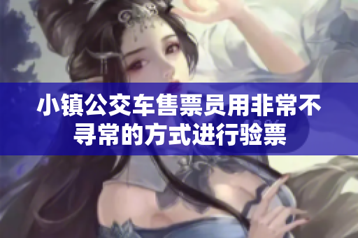 小镇公交车售票员用非常不寻常的方式进行验票