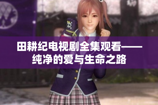 田耕纪电视剧全集观看——纯净的爱与生命之路