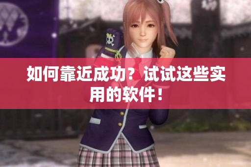 如何靠近成功？试试这些实用的软件！