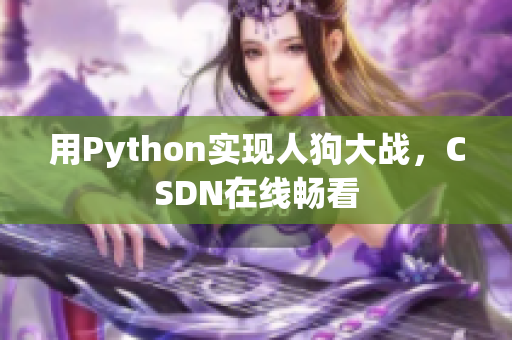 用Python实现人狗大战，CSDN在线畅看