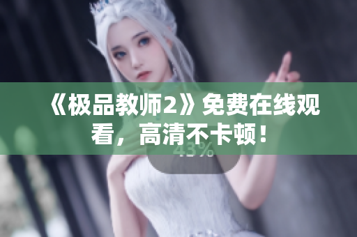 《极品教师2》免费在线观看，高清不卡顿！