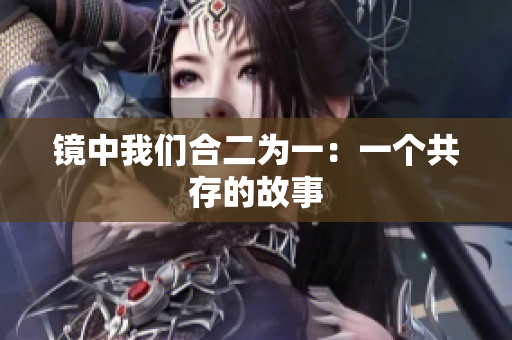 镜中我们合二为一：一个共存的故事
