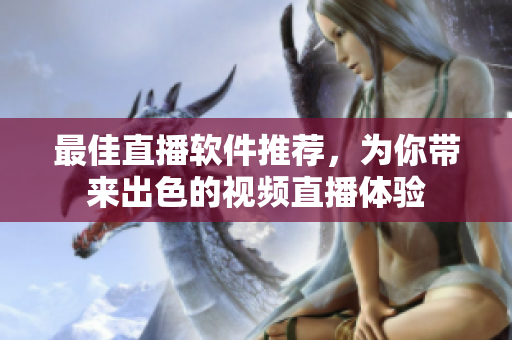 最佳直播软件推荐，为你带来出色的视频直播体验