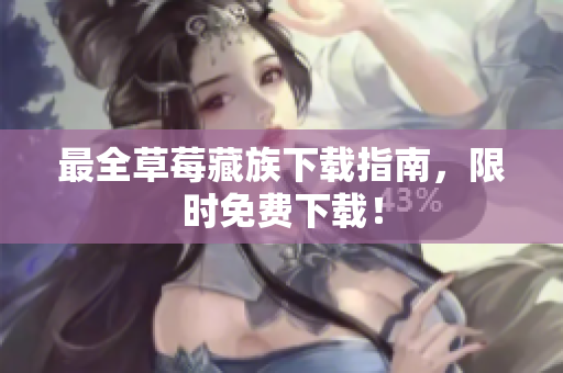 最全草莓藏族下载指南，限时免费下载！