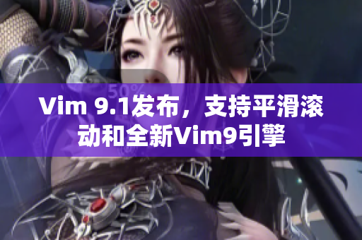 Vim 9.1发布，支持平滑滚动和全新Vim9引擎