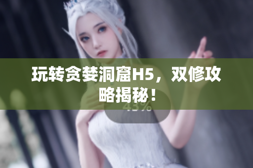 玩转贪婪洞窟H5，双修攻略揭秘！