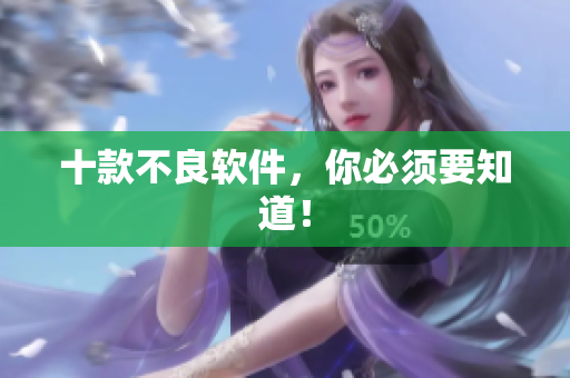 十款不良软件，你必须要知道！