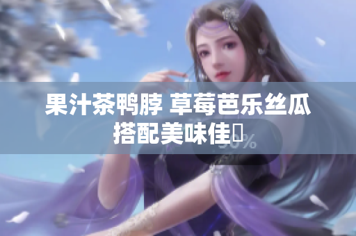 果汁茶鸭脖 草莓芭乐丝瓜搭配美味佳餚