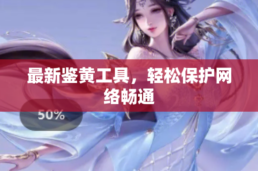 最新鉴黄工具，轻松保护网络畅通