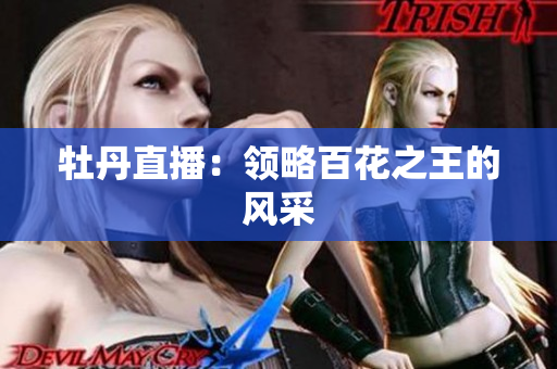 牡丹直播：领略百花之王的风采