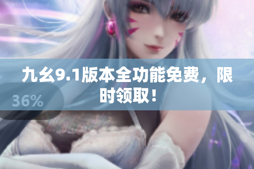 九幺9.1版本全功能免费，限时领取！