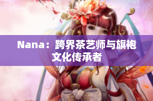Nana：跨界茶艺师与旗袍文化传承者