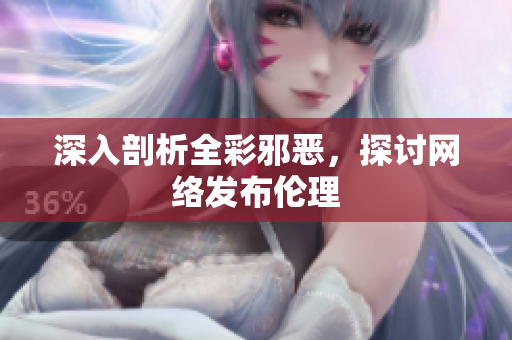 深入剖析全彩邪恶，探讨网络发布伦理