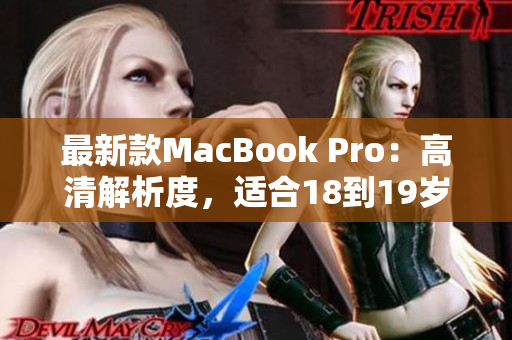 最新款MacBook Pro：高清解析度，适合18到19岁的用户