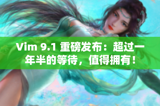 Vim 9.1 重磅发布：超过一年半的等待，值得拥有！