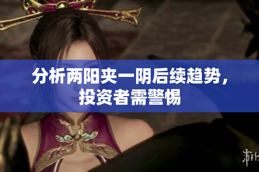 分析两阳夹一阴后续趋势，投资者需警惕
