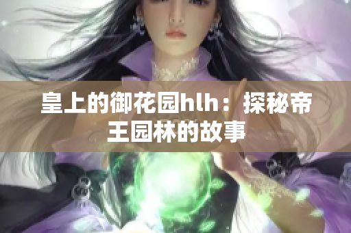 皇上的御花园hlh：探秘帝王园林的故事