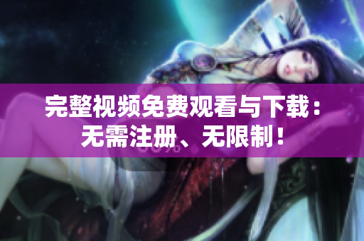 完整视频免费观看与下载：无需注册、无限制！