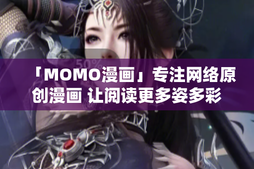 「MOMO漫画」专注网络原创漫画 让阅读更多姿多彩
