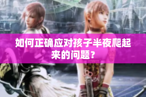如何正确应对孩子半夜爬起来的问题？