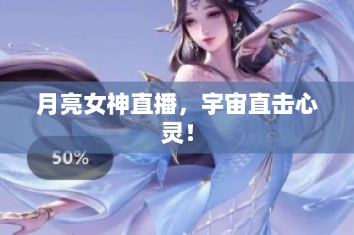 月亮女神直播，宇宙直击心灵！